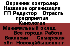 Охранник-контролер › Название организации ­ ГП Редуктор › Отрасль предприятия ­ Кинология › Минимальный оклад ­ 12 000 - Все города Работа » Вакансии   . Самарская обл.,Новокуйбышевск г.